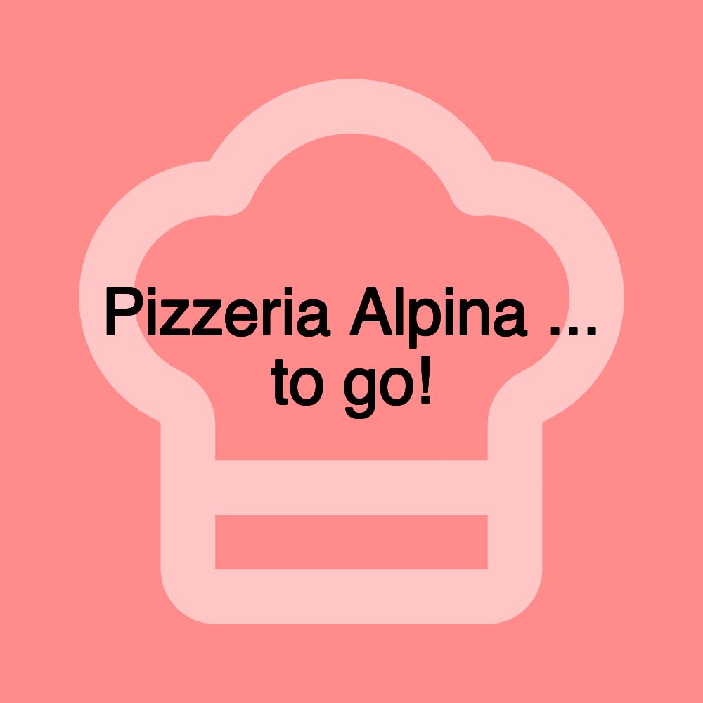 Pizzeria Alpina ... to go!