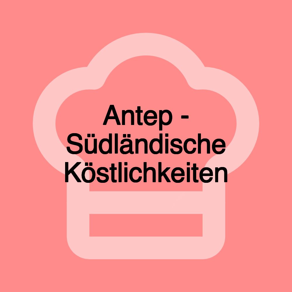Antep - Südländische Köstlichkeiten