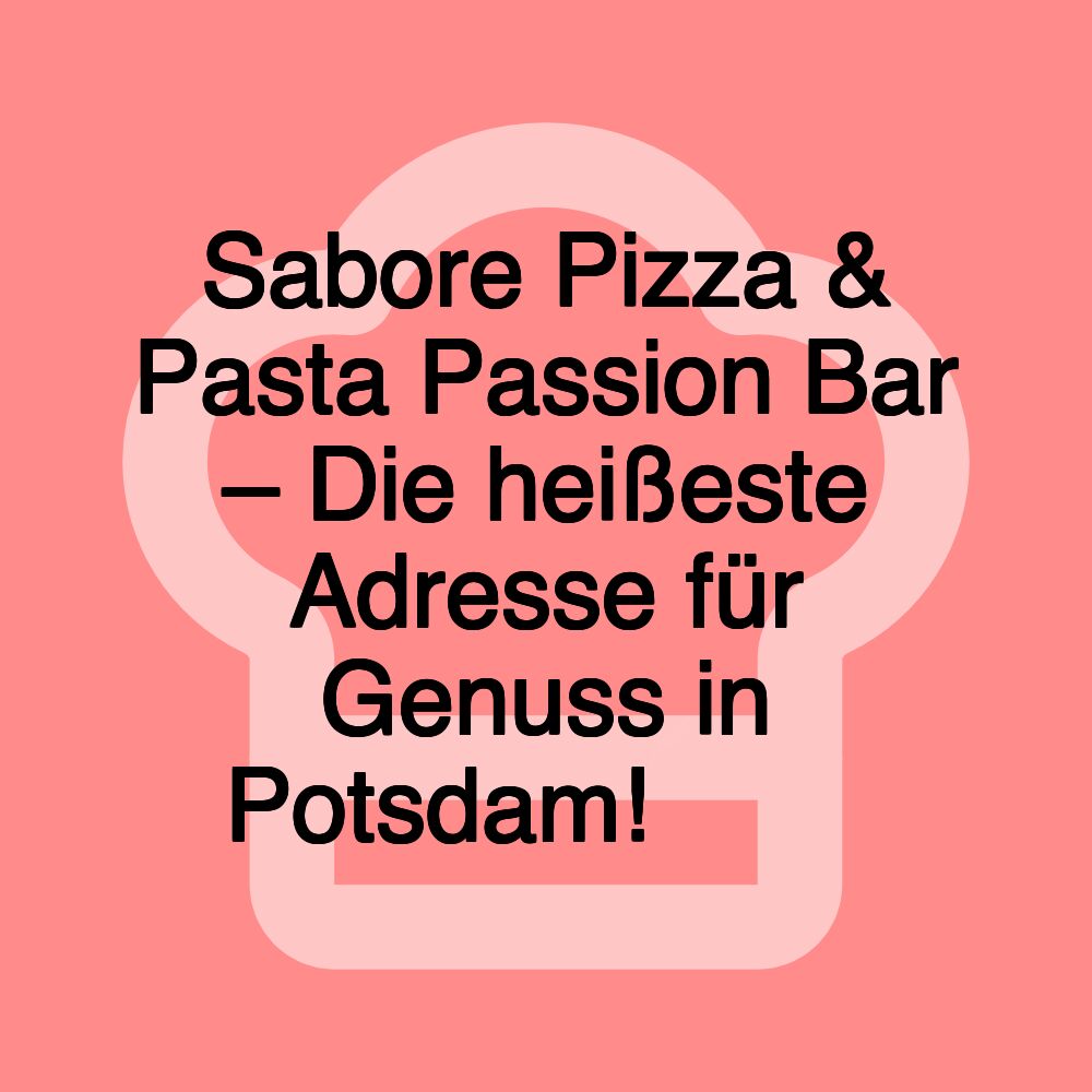 Sabore Pizza & Pasta Passion Bar – Die heißeste Adresse für Genuss in Potsdam! 🍕🍝✨