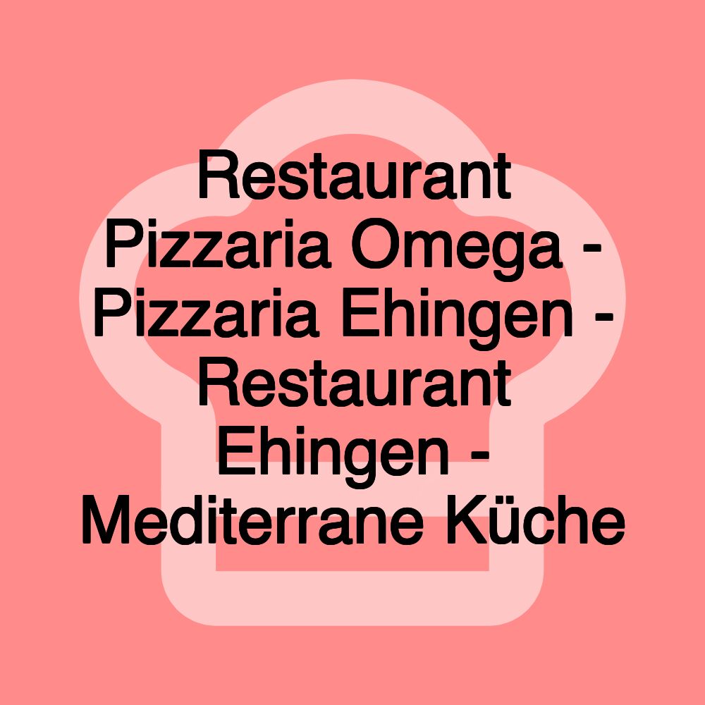 Restaurant Pizzaria Omega - Pizzaria Ehingen - Restaurant Ehingen - Mediterrane Küche