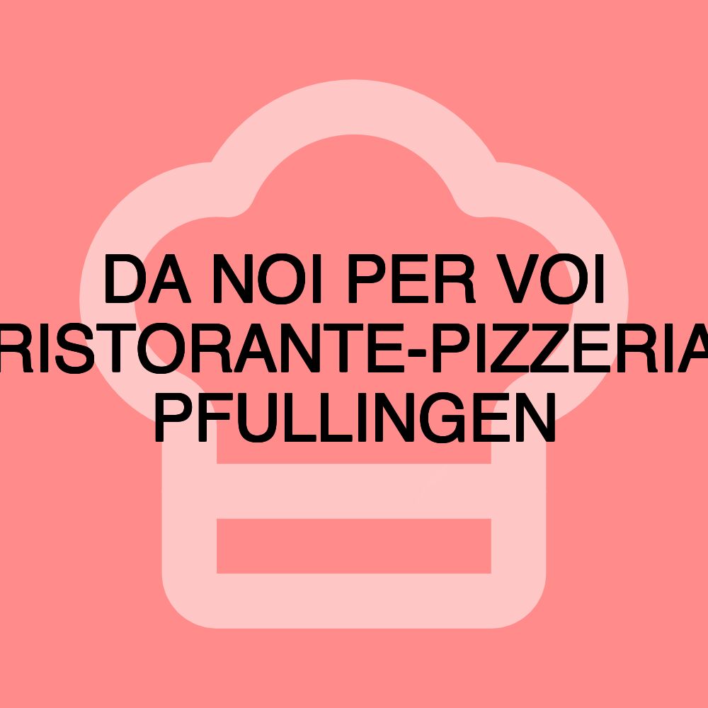 DA NOI PER VOI RISTORANTE-PIZZERIA PFULLINGEN